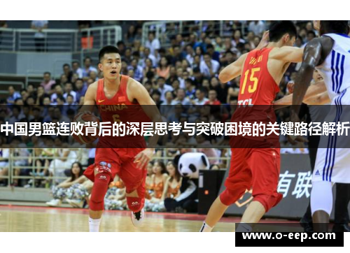 中国男篮连败背后的深层思考与突破困境的关键路径解析