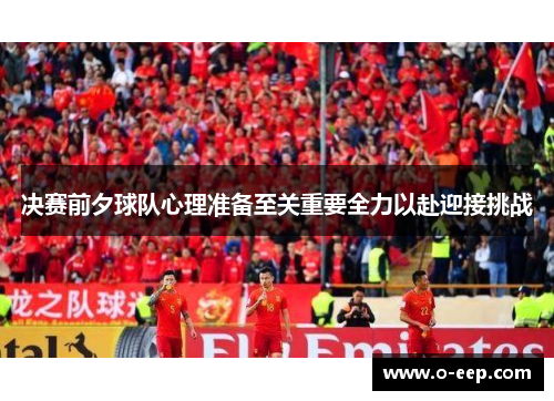 决赛前夕球队心理准备至关重要全力以赴迎接挑战