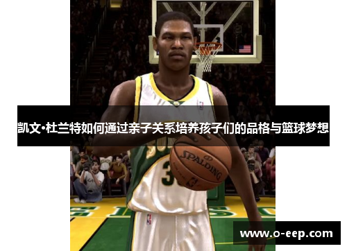 凯文·杜兰特如何通过亲子关系培养孩子们的品格与篮球梦想