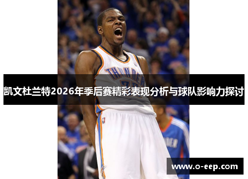 凯文杜兰特2026年季后赛精彩表现分析与球队影响力探讨