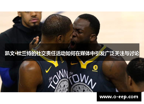 凯文·杜兰特的社交责任活动如何在媒体中引发广泛关注与讨论