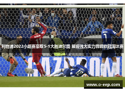 利物浦2022小组赛豪取5-1大胜波尔图 展现强大实力晋级欧冠淘汰赛