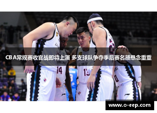 CBA常规赛收官战即将上演 多支球队争夺季后赛名额悬念重重
