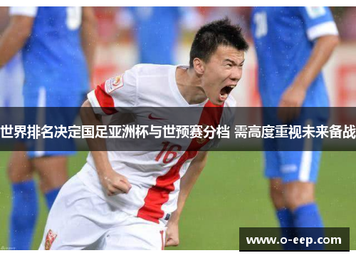 世界排名决定国足亚洲杯与世预赛分档 需高度重视未来备战