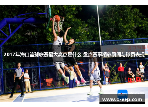 2017年海口篮球联赛最大亮点是什么 盘点赛事精彩瞬间与球员表现