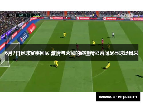 6月7日足球赛事回顾 激情与荣耀的碰撞精彩瞬间尽显球场风采