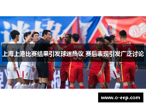 上海上港比赛结果引发球迷热议 赛后表现引发广泛讨论