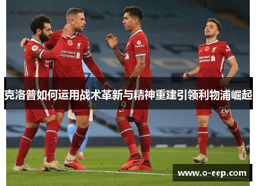 克洛普如何运用战术革新与精神重建引领利物浦崛起