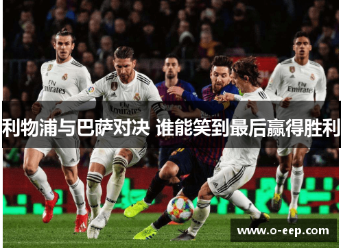 利物浦与巴萨对决 谁能笑到最后赢得胜利