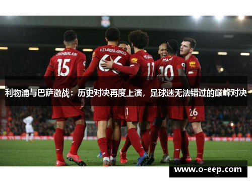 利物浦与巴萨激战：历史对决再度上演，足球迷无法错过的巅峰对决