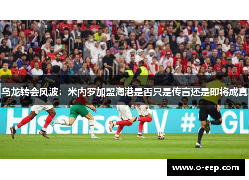 乌龙转会风波：米内罗加盟海港是否只是传言还是即将成真