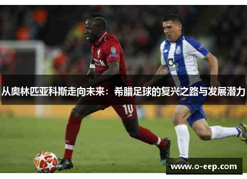 从奥林匹亚科斯走向未来：希腊足球的复兴之路与发展潜力