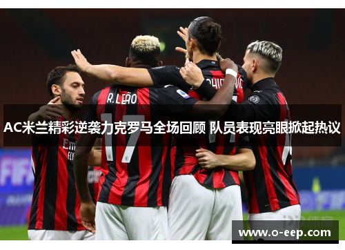 AC米兰精彩逆袭力克罗马全场回顾 队员表现亮眼掀起热议
