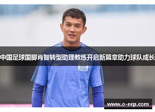 中国足球国脚肖智转型助理教练开启新篇章助力球队成长