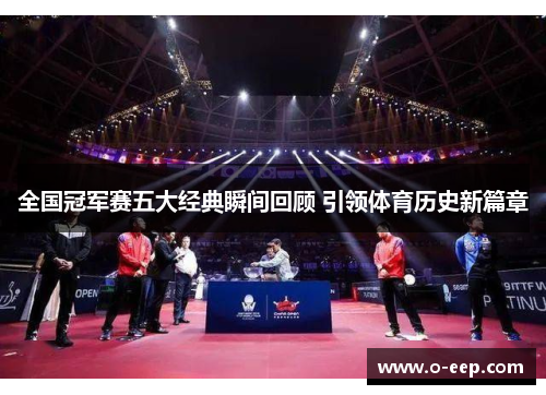 全国冠军赛五大经典瞬间回顾 引领体育历史新篇章