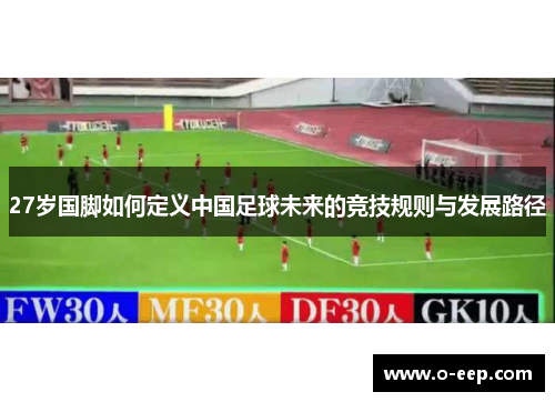 27岁国脚如何定义中国足球未来的竞技规则与发展路径