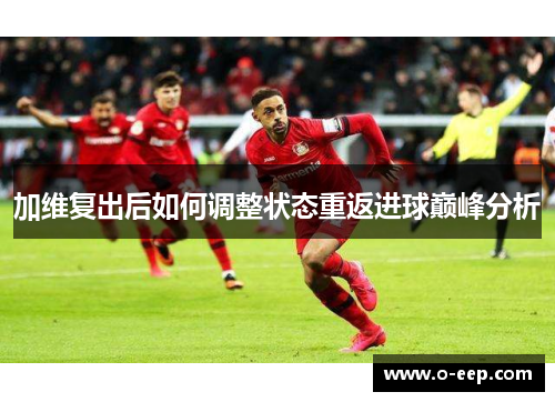 加维复出后如何调整状态重返进球巅峰分析