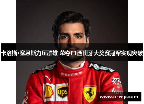 卡洛斯·塞恩斯力压群雄 荣夺F1西班牙大奖赛冠军实现突破