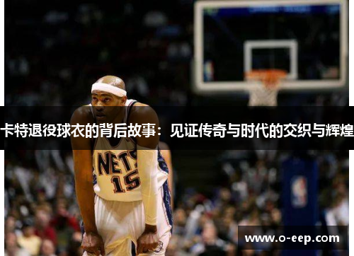 卡特退役球衣的背后故事：见证传奇与时代的交织与辉煌