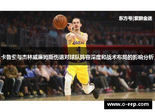 卡鲁索与杰林威廉姆斯伤退对球队阵容深度和战术布局的影响分析