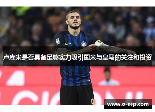 卢库米是否具备足够实力吸引国米与皇马的关注和投资