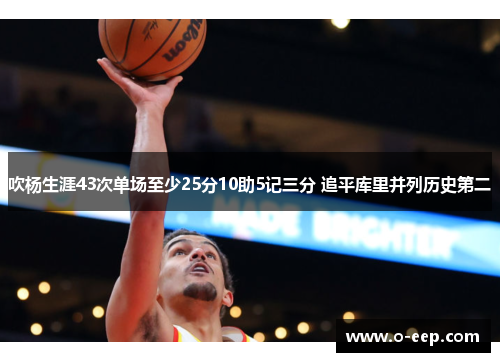 吹杨生涯43次单场至少25分10助5记三分 追平库里并列历史第二