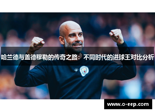 哈兰德与盖德穆勒的传奇之路：不同时代的进球王对比分析