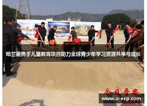 哈兰德携手儿童教育项目助力全球青少年学习资源共享与成长
