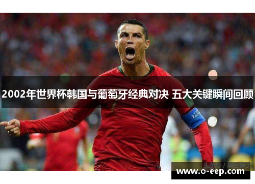 2002年世界杯韩国与葡萄牙经典对决 五大关键瞬间回顾