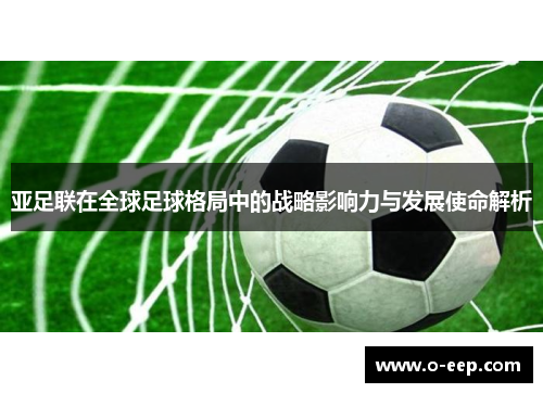 亚足联在全球足球格局中的战略影响力与发展使命解析