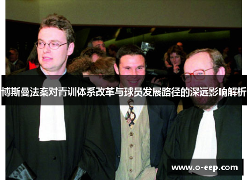 博斯曼法案对青训体系改革与球员发展路径的深远影响解析