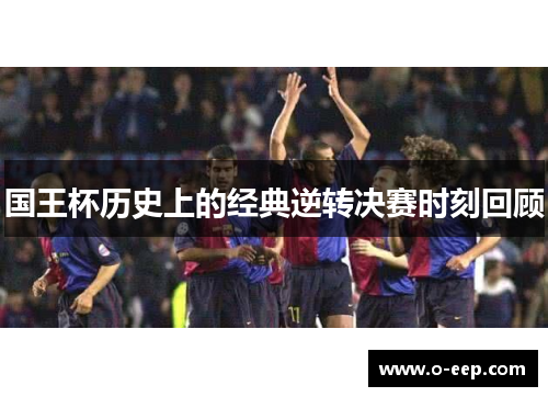 国王杯历史上的经典逆转决赛时刻回顾