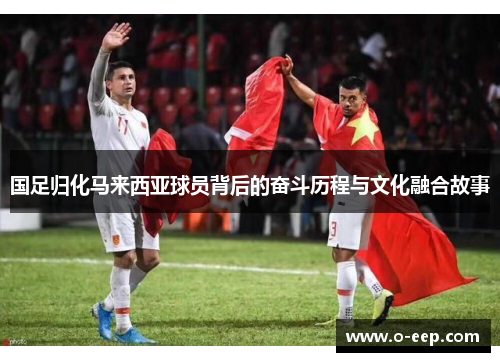 国足归化马来西亚球员背后的奋斗历程与文化融合故事