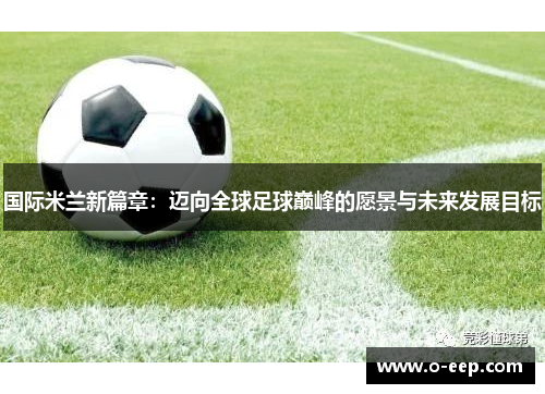 国际米兰新篇章：迈向全球足球巅峰的愿景与未来发展目标