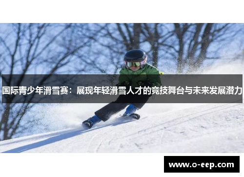 国际青少年滑雪赛：展现年轻滑雪人才的竞技舞台与未来发展潜力