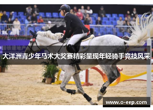 大洋洲青少年马术大奖赛精彩呈现年轻骑手竞技风采