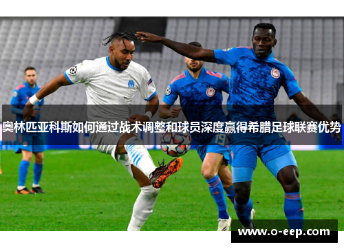 奥林匹亚科斯如何通过战术调整和球员深度赢得希腊足球联赛优势
