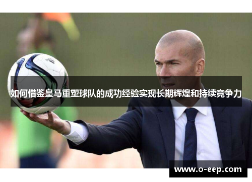 如何借鉴皇马重塑球队的成功经验实现长期辉煌和持续竞争力