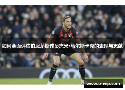 如何全面评估伯恩茅斯球员杰米·马尔斯卡克的表现与贡献
