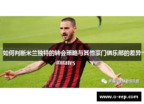 如何判断米兰独特的转会策略与其他豪门俱乐部的差异