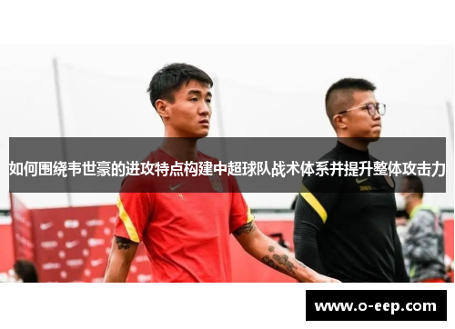 如何围绕韦世豪的进攻特点构建中超球队战术体系并提升整体攻击力