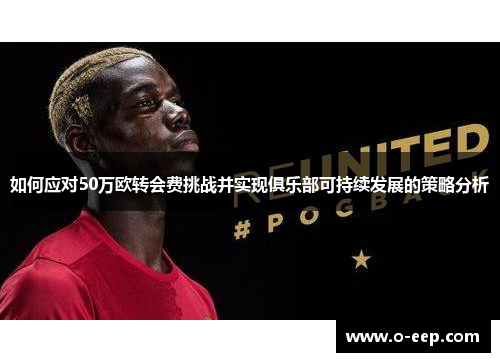 如何应对50万欧转会费挑战并实现俱乐部可持续发展的策略分析 如何应对50万欧转会费挑战并实现俱乐部可持续发展的策略分析