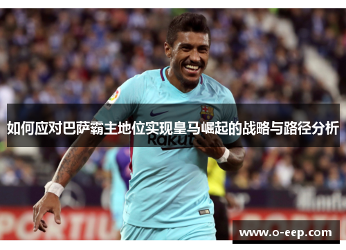 如何应对巴萨霸主地位实现皇马崛起的战略与路径分析