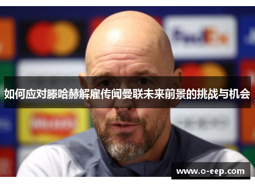 如何应对滕哈赫解雇传闻曼联未来前景的挑战与机会