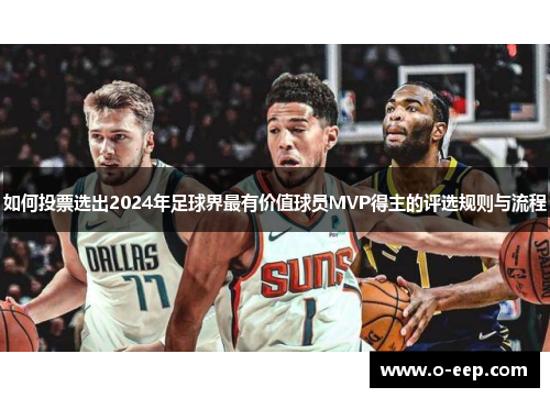 如何投票选出2024年足球界最有价值球员MVP得主的评选规则与流程