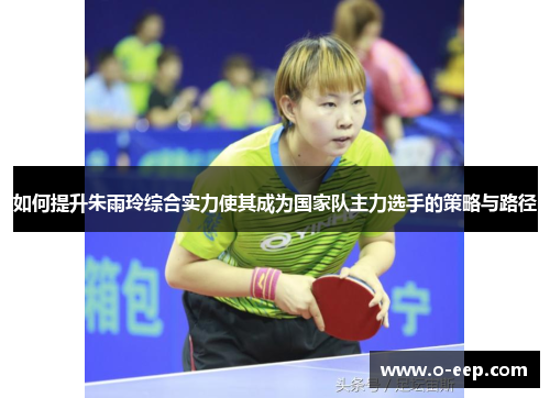 如何提升朱雨玲综合实力使其成为国家队主力选手的策略与路径