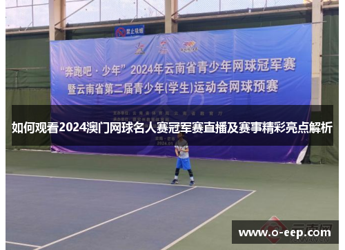 如何观看2024澳门网球名人赛冠军赛直播及赛事精彩亮点解析
