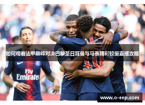 如何观看法甲巅峰对决巴黎圣日耳曼与马赛精彩较量直播攻略