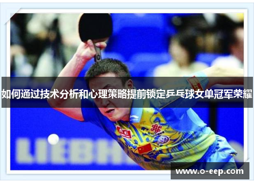 如何通过技术分析和心理策略提前锁定乒乓球女单冠军荣耀 如何通过技术分析和心理策略提前锁定乒乓球女单冠军荣耀