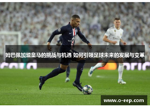 姆巴佩加盟皇马的挑战与机遇 如何引领足球未来的发展与变革